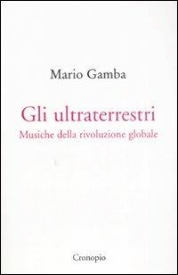 Gli ultraterrestri. Musiche della rivoluzione globale - Mario Gamba - Libro Cronopio 2008, Virus | Libraccio.it