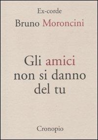 Gli amici non si danno del tu - Bruno Moroncini - Libro Cronopio 2011, Ex corde | Libraccio.it