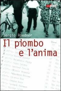 Il piombo e l'anima - Sergio Roedner - Libro ATì Editore 2006, Fuori storia | Libraccio.it