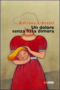 Un dolore senza fissa dimora - Adriana Libretti - Libro ATì Editore 2008, Navigatori sotterranei | Libraccio.it
