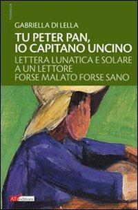 Tu Peter Pan, io Capitano Uncino. Lettera lunatica e solare a un lettore forse malato forse sano - Gabriella Di Lella - Libro ATì Editore 2009, Psòmega | Libraccio.it