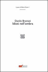 Idioti nell'ombra - Danilo Bramati - Libro ATì Editore 2011, Il passo di Efesto. Poesia | Libraccio.it