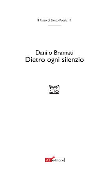 Dietro ogni silenzio - Danilo Bramati - Libro ATì Editore 2017, Il passo di Efesto. Poesia | Libraccio.it