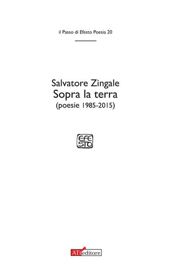 Sopra la terra (poesie 1985-2015) - Salvatore Zingale - Libro ATì Editore 2017, Il passo di Efesto. Poesia | Libraccio.it