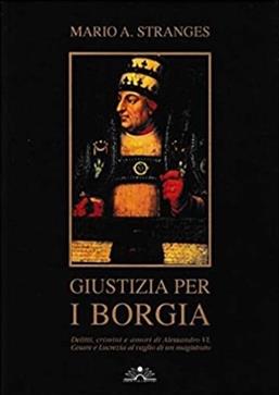 Giustizia per i Borgia. Delitti, crimini e amori di Alessandro VI, Cesare e Lucrezia al vaglio di un magistrato - Mario A. Stranges - Libro Edizioni Il Chiostro 2005, Studi, ricerche, documenti | Libraccio.it