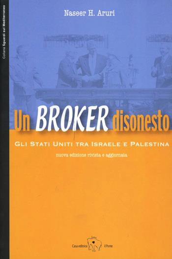 Un broker disonesto. Gli Stati Uniti tra Israele e Palestina - Naseer H. Aruri - Libro Il Ponte Editrice 2006, Sguardi sul Mediterraneo | Libraccio.it