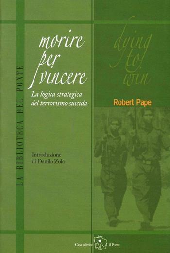 Morire per vincere. La logica strategica del terrorismo suicida - Robert Pape - Libro Il Ponte Editrice 2007, La biblioteca del Ponte | Libraccio.it