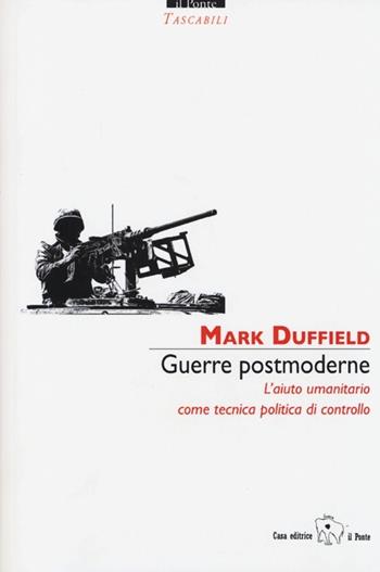 Guerre postmoderne. L'aiuto umanitario come tecnica politica di controllo - Mark Duffield - Libro Il Ponte Editrice 2013, Tascabili | Libraccio.it