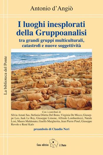 I luoghi inesplorati della Gruppoanalisi tra grandi gruppi multiculturali, catastrofi e nuove soggettività - Antonio D'Angiò - Libro Il Ponte Editrice 2021, La biblioteca del Ponte | Libraccio.it