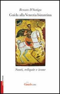 Guida alla Venezia bizantina. Santi, reliquie e icone - Renato D'Antiga - Libro Casadeilibri 2005, Porte d'Oriente | Libraccio.it