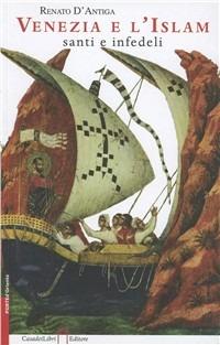 Venezia e l'Islam, santi e infedeli - Renato D'Antiga - Libro Casadeilibri 2010, Porte d'Oriente | Libraccio.it