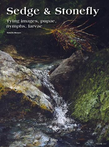 Sedge & Stonefly. Tying images, pupae, nymphs, larvae. Ediz. inglese - Roberto Messori - Libro Fly Line Ecosistemi Fluviali 2021, Superfly | Libraccio.it
