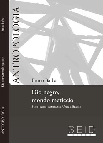 Dio negro, mondo meticcio. Sesso, senso, natura tra Africa e Brasile - Bruno Barba - Libro Seid Editori 2013, Antropologia | Libraccio.it