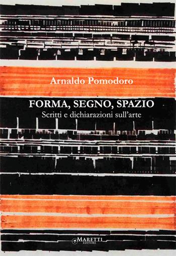 Forma, segno, spazio. Scritti e dichiarazioni sull'arte - Arnaldo Pomodoro - Libro Maretti Editore 2014, Scritti d'artista | Libraccio.it