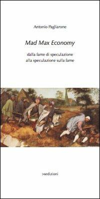Mad Max Economy. Dalla fame di speculazione alla speculazione sulla fame - Antonio Pagliarone - Libro Sedizioni 2008, S-quaderni | Libraccio.it