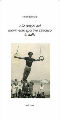 Alle origini del movimento sportivo cattolico in Italia - Felice Fabrizio - Libro Sedizioni 2009, Biblioteca di storia dello sport | Libraccio.it