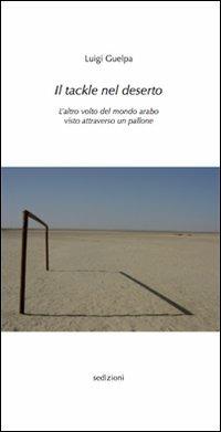 Il tackle nel deserto. L'altro volto del mondo arabo visto attraverso un pallone - Luigi Guelpa - Libro Sedizioni 2009, Sport | Libraccio.it