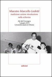 Maestro Marcello Lodetti. Tradizione azione rievoluzione nella scherma. Atti del Congeno (Milano, 7 giugno 2013)  - Libro Sedizioni 2013, Sport | Libraccio.it