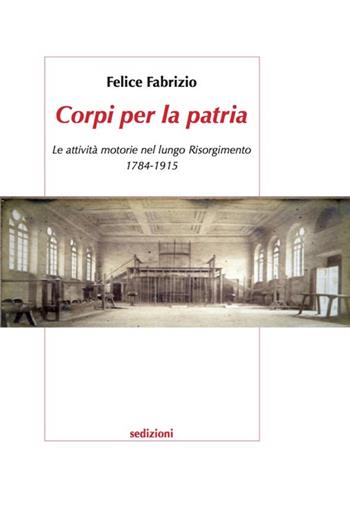 Corpi per la patria. Le attività motorie nel lungo Risorgimento 1784-1915 - Felice Fabrizio - Libro Sedizioni 2013, Sport | Libraccio.it