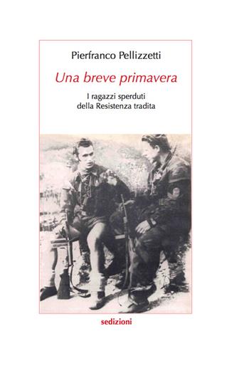 Una breve primavera. I ragazzi sperduti della Resistenza tradita - Pierfranco Pellizzetti - Libro Sedizioni 2014, Narrativa | Libraccio.it