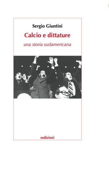 Calcio e dittature. Una storia sudamericana - Sergio Giuntini - Libro Sedizioni 2014, Quaderni di storia dello sport | Libraccio.it