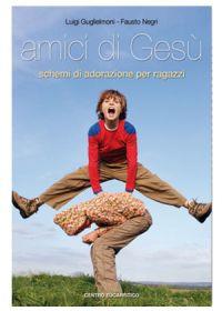 Amici di Gesù. Dodici schemi di adorazione per ragazzi - Luigi Guglielmoni, Fausto Negri - Libro Centro Eucaristico 2007, Sussidi pastorali | Libraccio.it