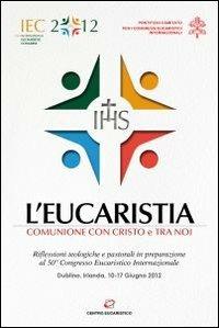 L'eucaristia. Comunione con Cristo e tra noi. Riflessioni teologiche e pastorali in preparazione al 50° Congresso eucaristico internazionale (Dublino, 2012)  - Libro Centro Eucaristico 2011 | Libraccio.it