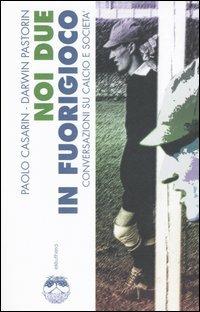 Noi due in fuorigioco. Conversazioni su calcio e società - Paolo Casarin, Darwin Pastorin - Libro Elèuthera 2005 | Libraccio.it