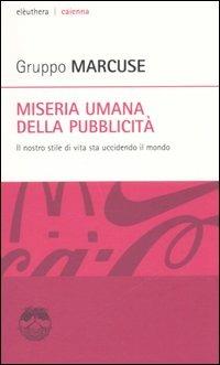 Miseria umana della pubblicità. Il nostro stile di vita sta uccidendo il mondo  - Libro Elèuthera 2005, Caienna | Libraccio.it