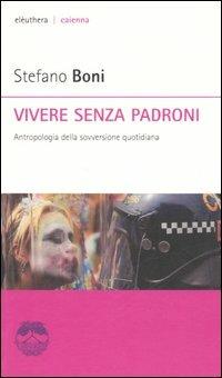 Vivere senza padroni. Antropologia della sovversione quotidiana - Stefano Boni - Libro Elèuthera 2006, Caienna | Libraccio.it