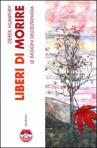 Liberi di morire. Le ragioni dell'eutanasia - Derek Humphry - Libro Elèuthera 2007 | Libraccio.it