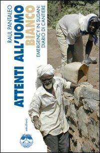 Attenti all'uomo bianco. Emergency in Sudan: diario di cantiere - Raul Pantaleo - Libro Elèuthera 2007 | Libraccio.it