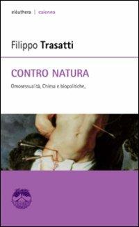 Contro natura. Omosessualità, Chiesa e biopolitiche - Filippo Trasatti - Libro Elèuthera 2007, Caienna | Libraccio.it
