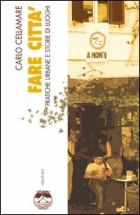 Fare città. Pratiche urbane e storie di luoghi - Carlo Cellamare - Libro Elèuthera 2008 | Libraccio.it