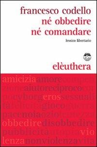 Né obbedire né comandare. Lessico libertario - Francesco Codello - Libro Elèuthera 2008 | Libraccio.it
