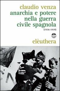 Anarchia e potere nella guerra civile spagnola (1936-1939) - Claudio Venza - Libro Elèuthera 2009 | Libraccio.it