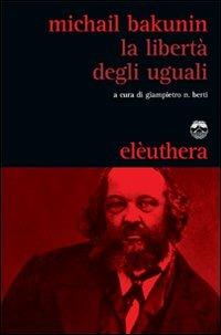 La libertà degli uguali - Michail Bakunin - Libro Elèuthera 2009 | Libraccio.it