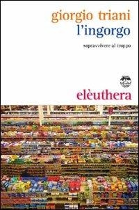 L'ingorgo. Sopravvivere al troppo - Giorgio Triani - Libro Elèuthera 2009 | Libraccio.it