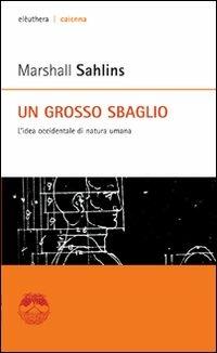Un grosso sbaglio. L'idea occidentale di natura umana - Marshall Sahlins - Libro Elèuthera 2009, Caienna | Libraccio.it