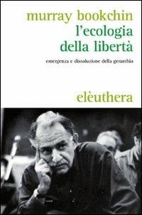 L'ecologia della libertà. Emergenza e dissoluzione della gerarchia - Murray Bookchin - Libro Elèuthera 2009 | Libraccio.it