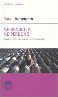Né vendetta né perdono. Giustizia moderna e crimini contro l'umanità - Raoul Vaneigem - Libro Elèuthera 2010, Caienna | Libraccio.it
