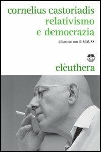 Relativismo e democrazia. Dibattito con il MAUSS - Cornelius Castoriadis - Libro Elèuthera 2010 | Libraccio.it