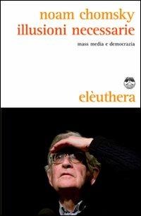 Illusioni necessarie. Mass media e democrazia - Noam Chomsky - Libro Elèuthera 2010 | Libraccio.it