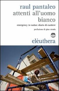 Attenti all'uomo bianco. Emergency in Sudan: diario di cantiere - Raul Pantaleo - Libro Elèuthera 2011 | Libraccio.it
