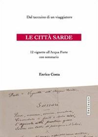 Le città sarde. Dal taccuino di un viaggiatore, 12 vignette all'acqua forte - Enrico Costa - Libro Mediando 2009, Viaggi in Sardegna di Enrico Costa | Libraccio.it