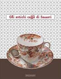 Gli antichi caffè di Sassari. Catalogo della mostra (Sassari, 15 dicembre-5 gennaio 2012). Ediz. illustrata - Simonetta Castia, Paolo Cau - Libro Mediando 2011 | Libraccio.it