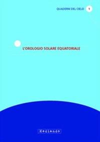 L'orologio solare equatoriale - Gian Nicola Cabizza, Nicola Scarpel - Libro Mediando 2012, Quaderni del cielo | Libraccio.it