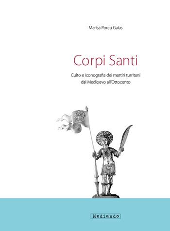 Corpi santi. Culto e iconografia dei martiri turritani dal medioevo all'Ottocento - Marisa Porcu Gaias - Libro Mediando 2018 | Libraccio.it