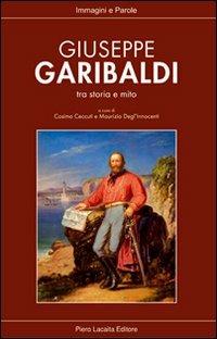Giuseppe Garibaldi tra storia e mito  - Libro Lacaita 2007, Immagini e parole | Libraccio.it
