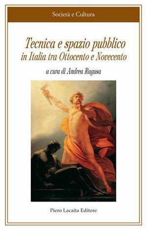 Tecnica e spazio pubblico in Italia tra Ottocento e Novecento  - Libro Lacaita 2010, Società e cultura | Libraccio.it